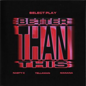 Select Play - Better Than This ft. Nasty C, Manana & Tellaman