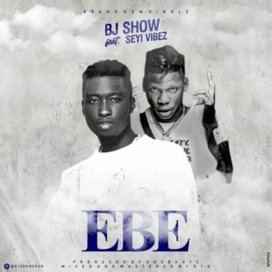 BJ Show ft. Seyi Vibez - Ebe