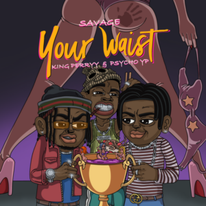 Savage, PsychoYP & King Perryy - Your Waist
