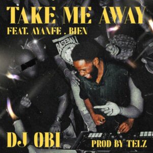 DJ Obi - Take Me Away ft. Ayanfe & Bien