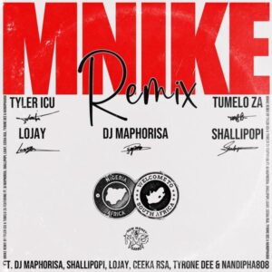 Tyler ICU - Mnike (Remix) ft. Tumelo Za, DJ Maphorisa, Shallipopi, Lojay, Ceeka RSA, Tyrone Dee & Nandipha808